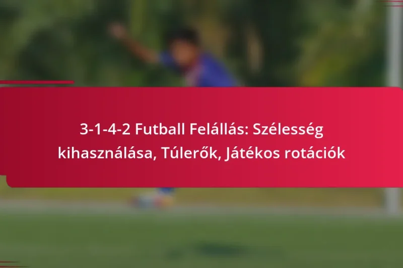 3-1-4-2 Futball Felállás: Szélesség kihasználása, Túlerők, Játékos rotációk