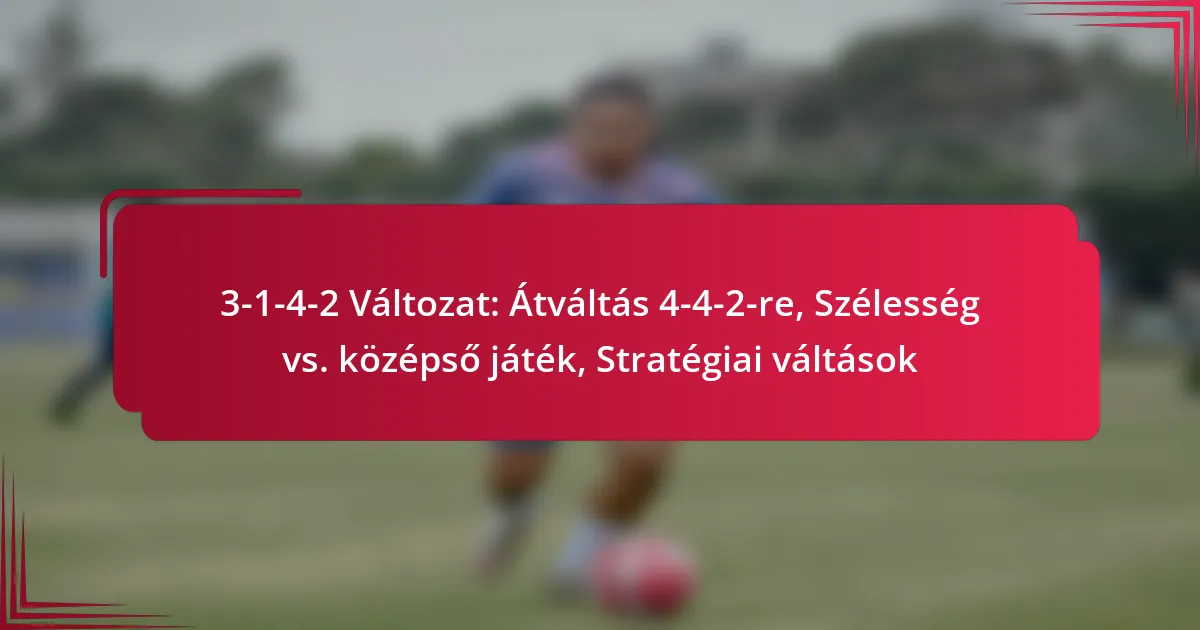 Read more about the article 3-1-4-2 Változat: Átváltás 4-4-2-re, Szélesség vs. középső játék, Stratégiai váltások