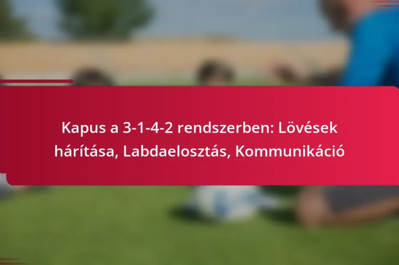 Kapus a 3-1-4-2 rendszerben: Lövések hárítása, Labdaelosztás, Kommunikáció