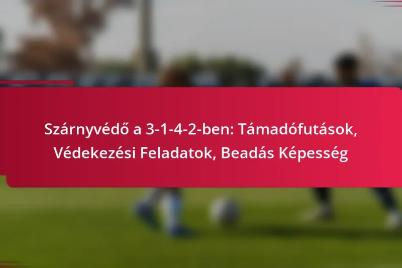 Szárnyvédő a 3-1-4-2-ben: Támadófutások, Védekezési Feladatok, Beadás Képesség