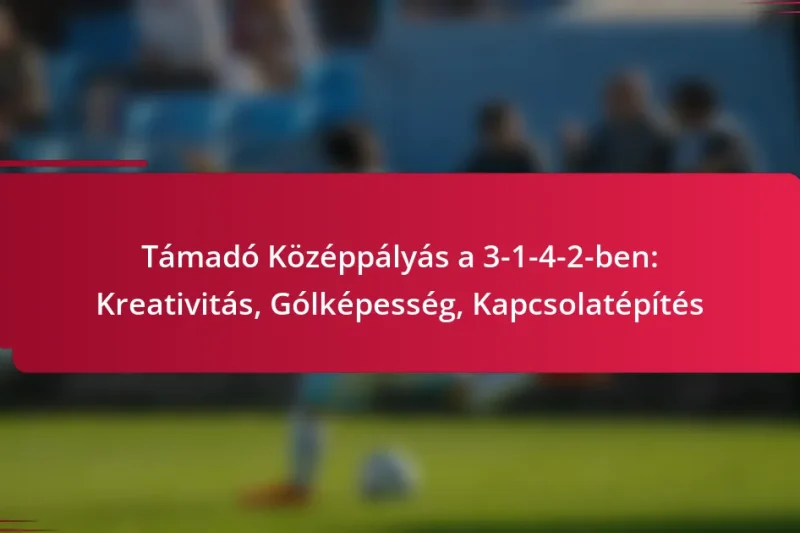Támadó Középpályás a 3-1-4-2-ben: Kreativitás, Gólképesség, Kapcsolatépítés