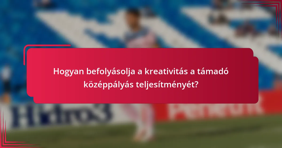 Hogyan befolyásolja a kreativitás a támadó középpályás teljesítményét?