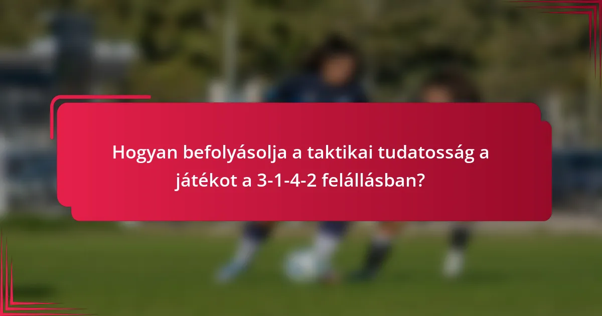 Hogyan befolyásolja a taktikai tudatosság a játékot a 3-1-4-2 felállásban?
