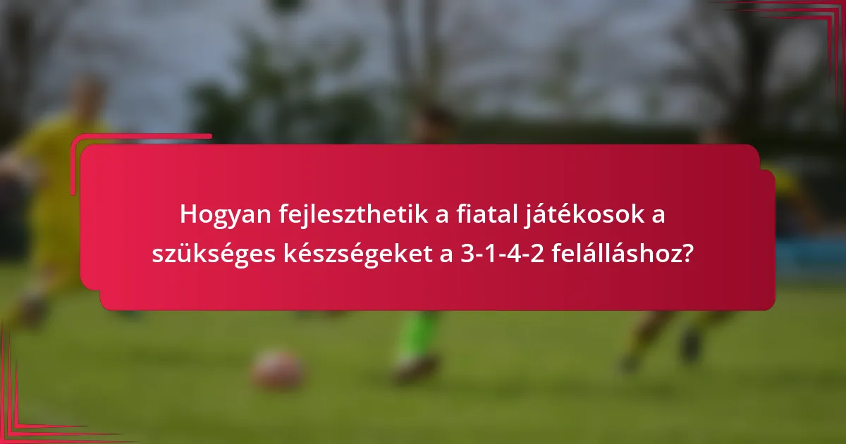 Hogyan fejleszthetik a fiatal játékosok a szükséges készségeket a 3-1-4-2 felálláshoz?