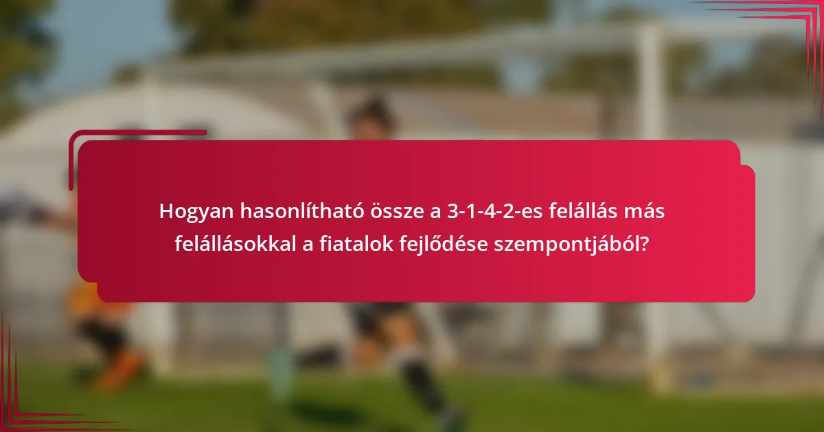 Hogyan hasonlítható össze a 3-1-4-2-es felállás más felállásokkal a fiatalok fejlődése szempontjából?