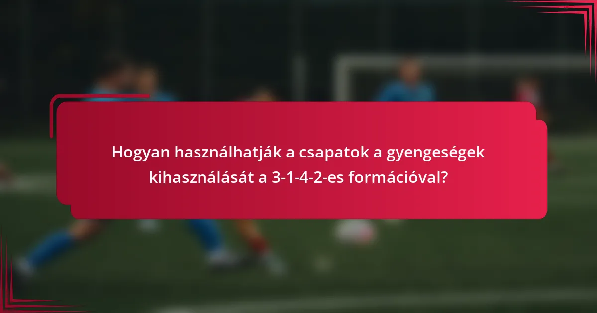 Hogyan használhatják a csapatok a gyengeségek kihasználását a 3-1-4-2-es formációval?