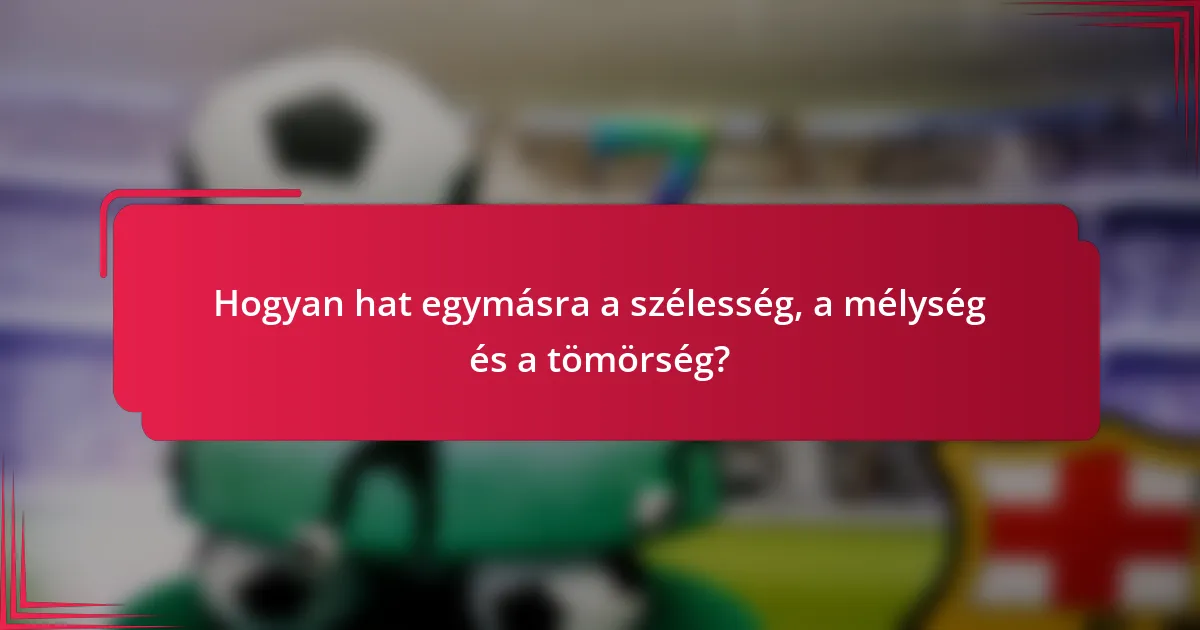 Hogyan hat egymásra a szélesség, a mélység és a tömörség?