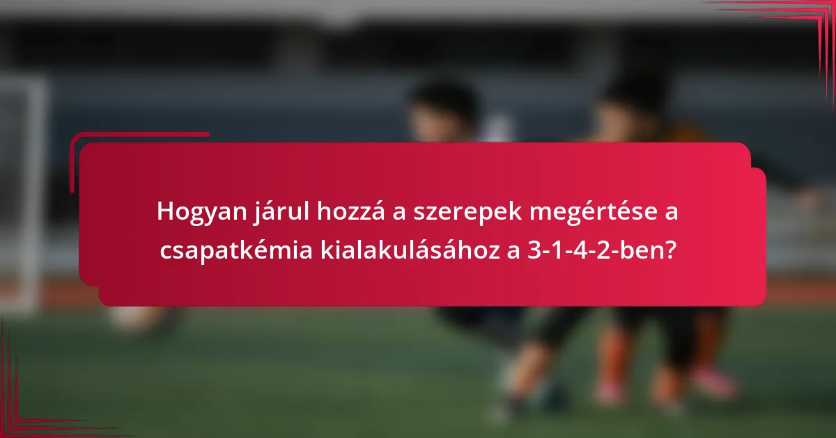 Hogyan járul hozzá a szerepek megértése a csapatkémia kialakulásához a 3-1-4-2-ben?