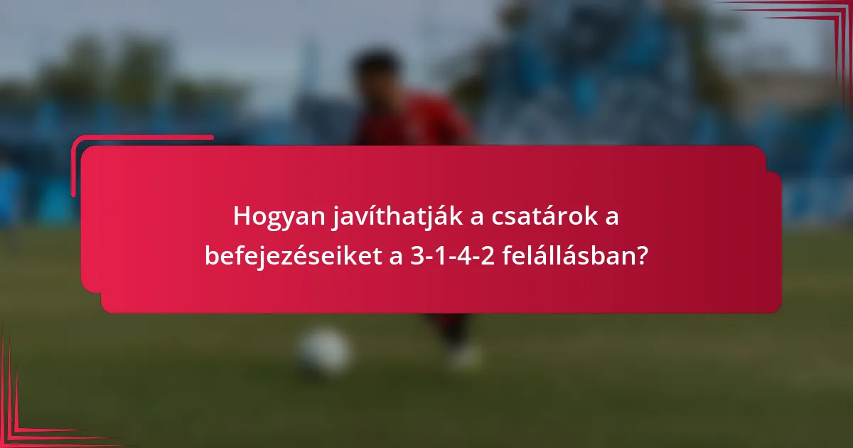 Hogyan javíthatják a csatárok a befejezéseiket a 3-1-4-2 felállásban?