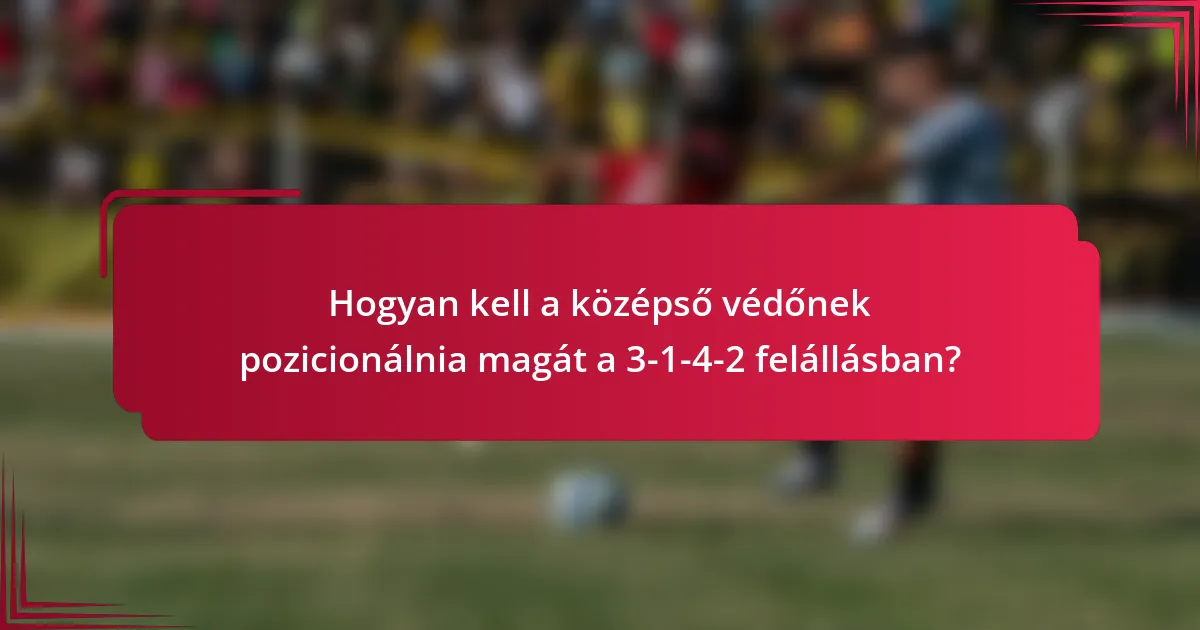 Hogyan kell a középső védőnek pozicionálnia magát a 3-1-4-2 felállásban?