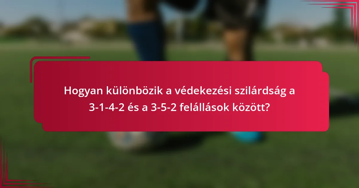 Hogyan különbözik a védekezési szilárdság a 3-1-4-2 és a 3-5-2 felállások között?