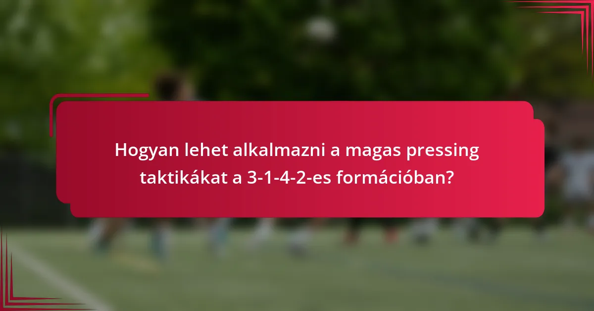 Hogyan lehet alkalmazni a magas pressing taktikákat a 3-1-4-2-es formációban?