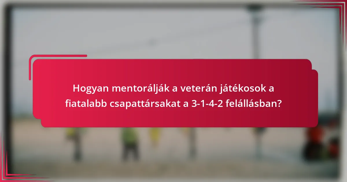 Hogyan mentorálják a veterán játékosok a fiatalabb csapattársakat a 3-1-4-2 felállásban?