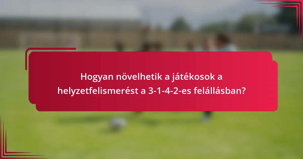 Hogyan növelhetik a játékosok a helyzetfelismerést a 3-1-4-2-es felállásban?
