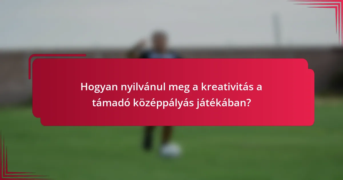 Hogyan nyilvánul meg a kreativitás a támadó középpályás játékában?