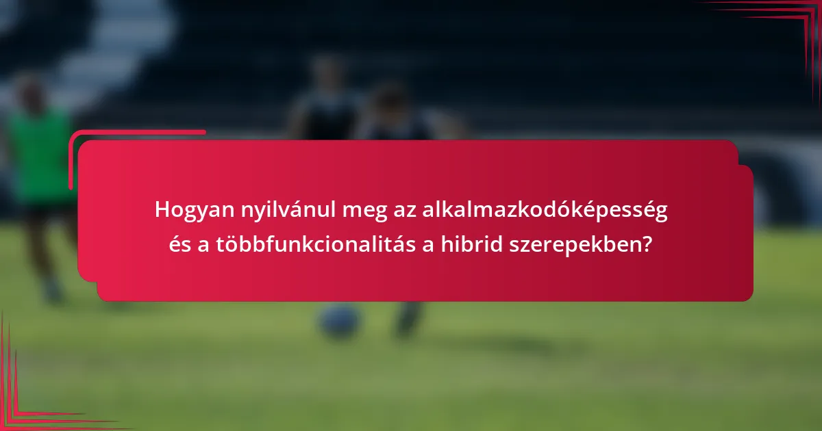 Hogyan nyilvánul meg az alkalmazkodóképesség és a többfunkcionalitás a hibrid szerepekben?