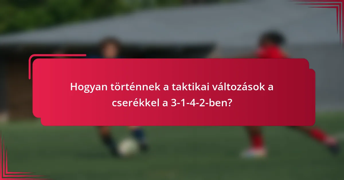 Hogyan történnek a taktikai változások a cserékkel a 3-1-4-2-ben?