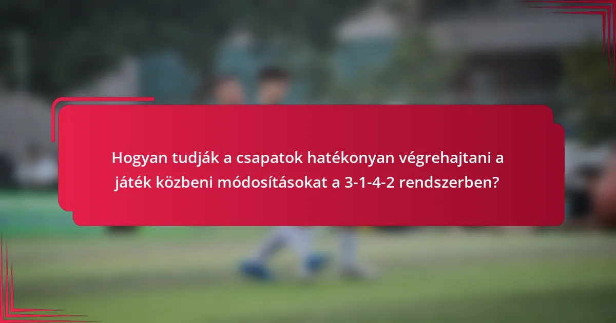 Hogyan tudják a csapatok hatékonyan végrehajtani a játék közbeni módosításokat a 3-1-4-2 rendszerben?