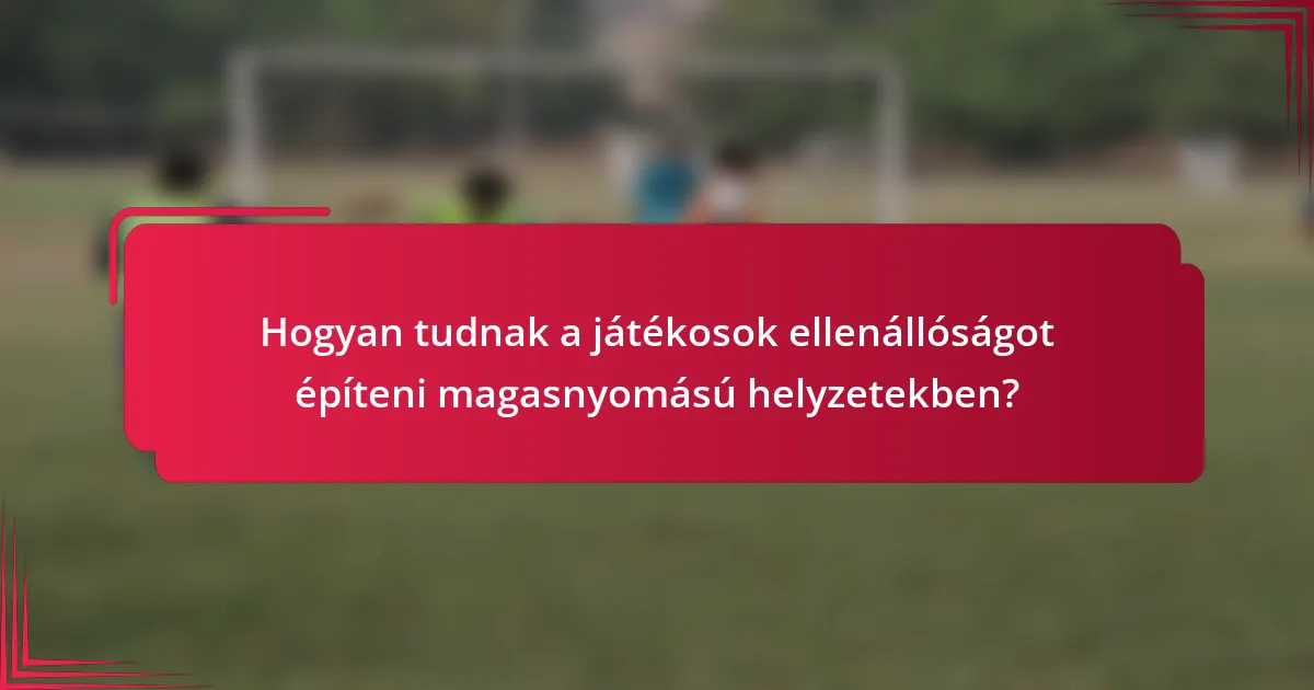 Hogyan tudnak a játékosok ellenállóságot építeni magasnyomású helyzetekben?