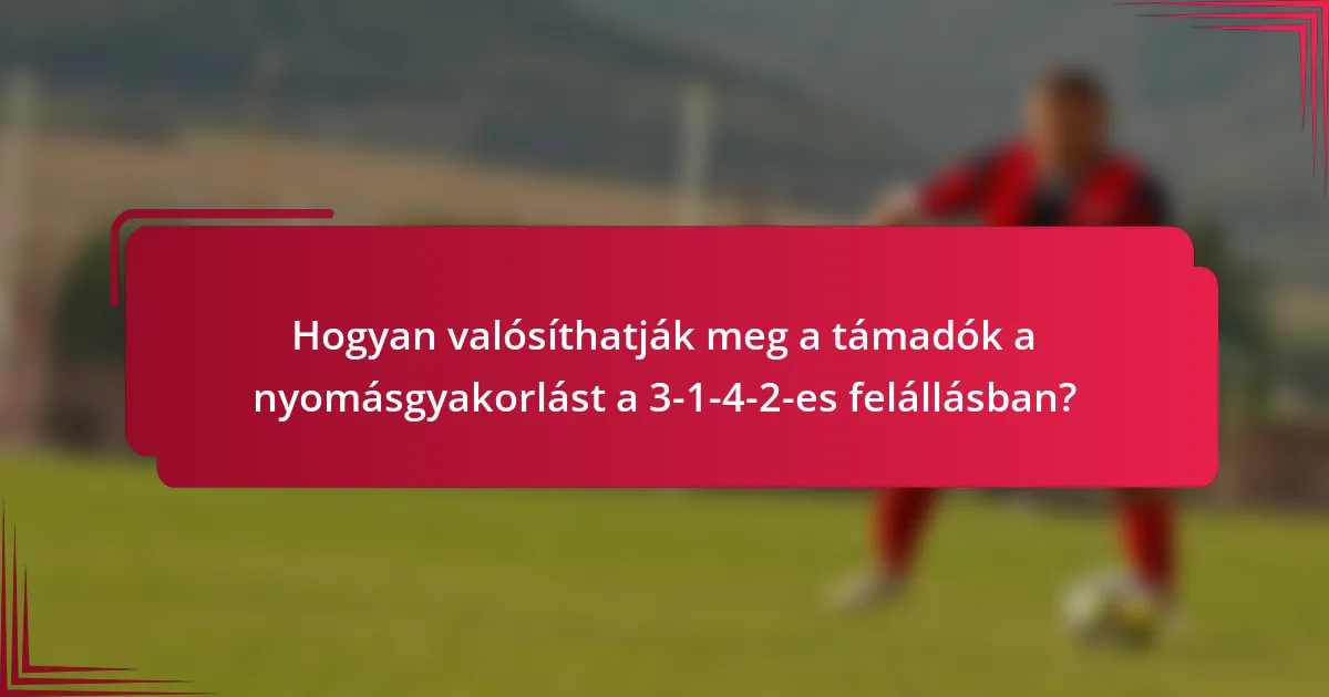 Hogyan valósíthatják meg a támadók a nyomásgyakorlást a 3-1-4-2-es felállásban?