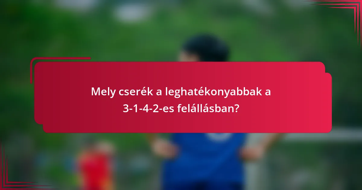 Mely cserék a leghatékonyabbak a 3-1-4-2-es felállásban?