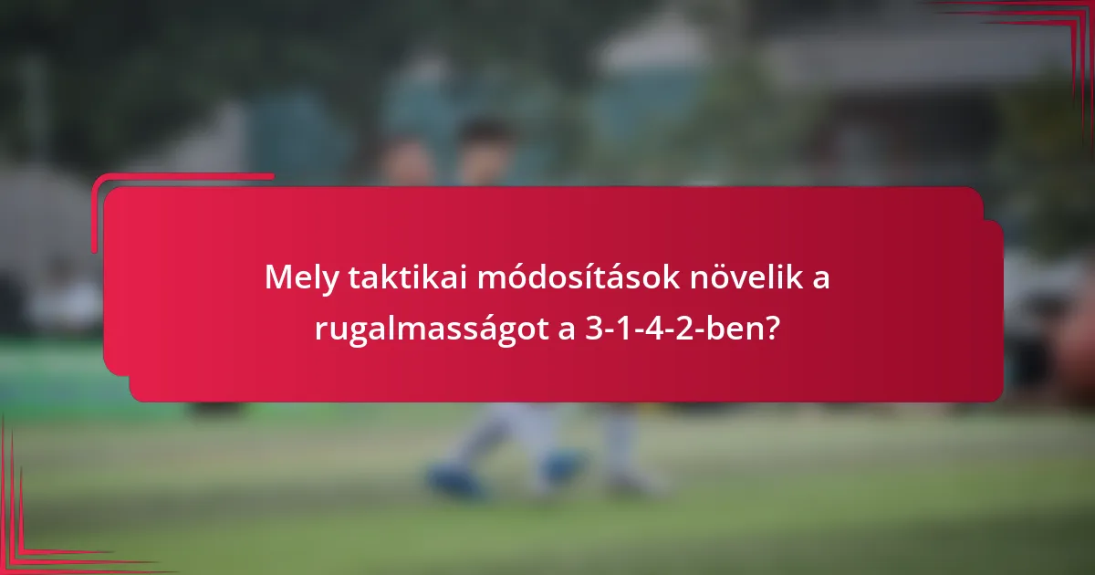 Mely taktikai módosítások növelik a rugalmasságot a 3-1-4-2-ben?