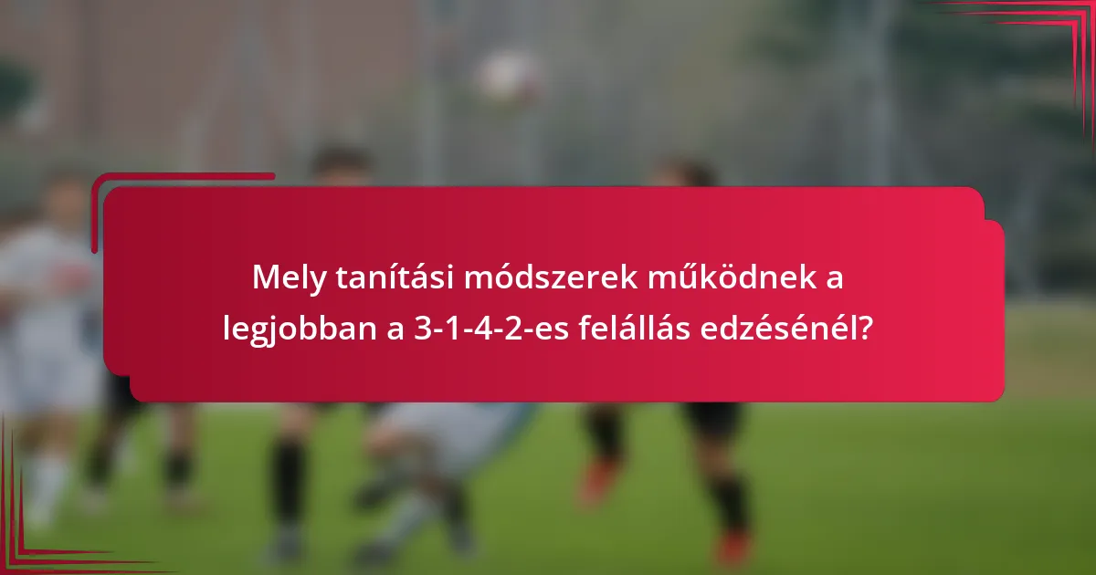 Mely tanítási módszerek működnek a legjobban a 3-1-4-2-es felállás edzésénél?