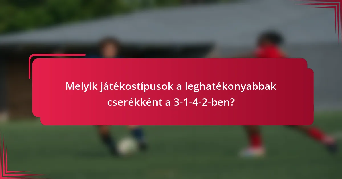 Melyik játékostípusok a leghatékonyabbak cserékként a 3-1-4-2-ben?