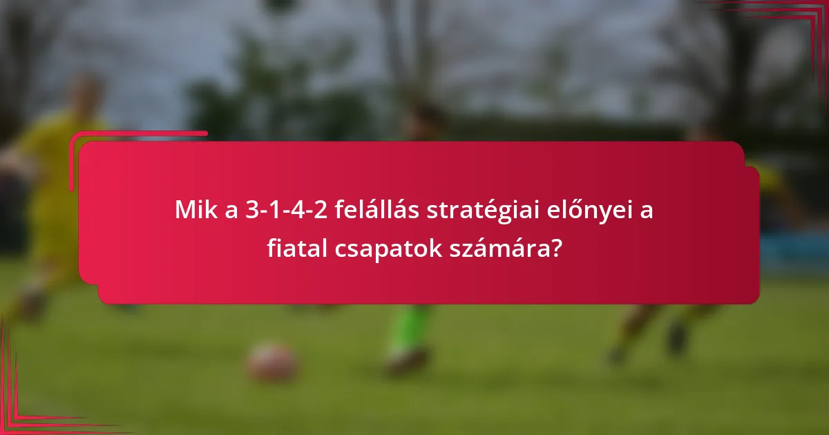Mik a 3-1-4-2 felállás stratégiai előnyei a fiatal csapatok számára?