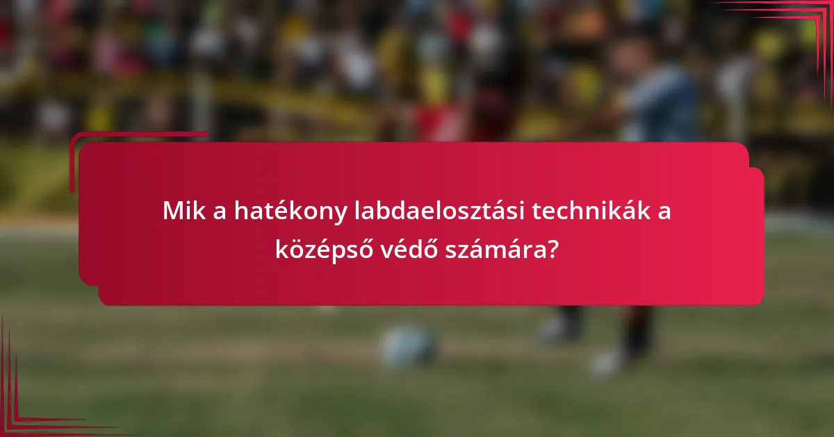 Mik a hatékony labdaelosztási technikák a középső védő számára?