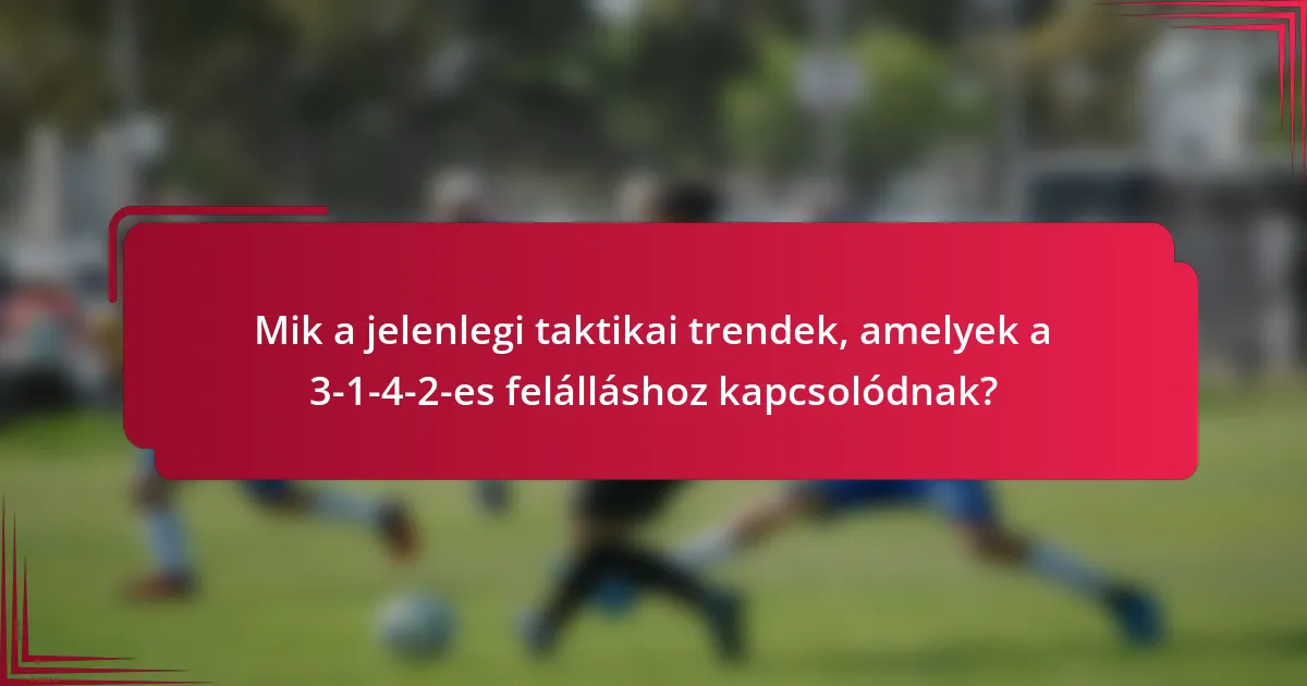 Mik a jelenlegi taktikai trendek, amelyek a 3-1-4-2-es felálláshoz kapcsolódnak?