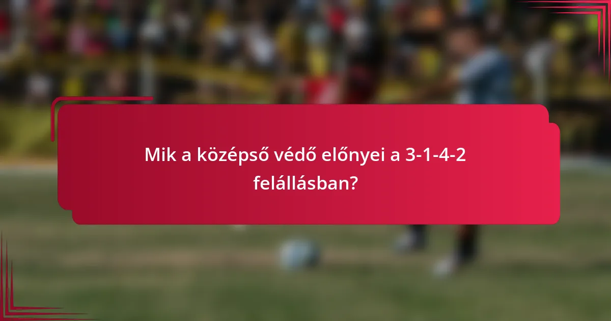 Mik a középső védő előnyei a 3-1-4-2 felállásban?