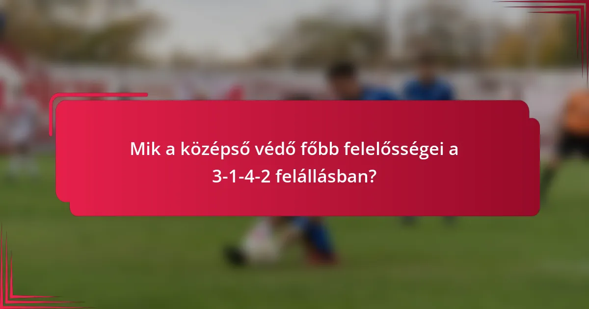Mik a középső védő főbb felelősségei a 3-1-4-2 felállásban?