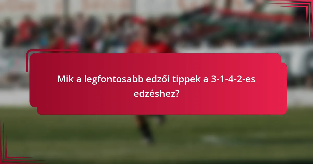Mik a legfontosabb edzői tippek a 3-1-4-2-es edzéshez?