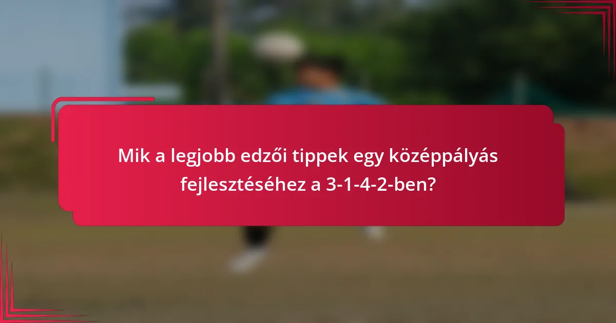 Mik a legjobb edzői tippek egy középpályás fejlesztéséhez a 3-1-4-2-ben?