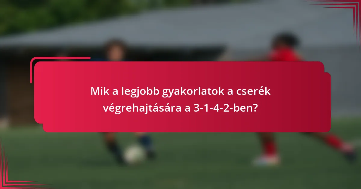 Mik a legjobb gyakorlatok a cserék végrehajtására a 3-1-4-2-ben?