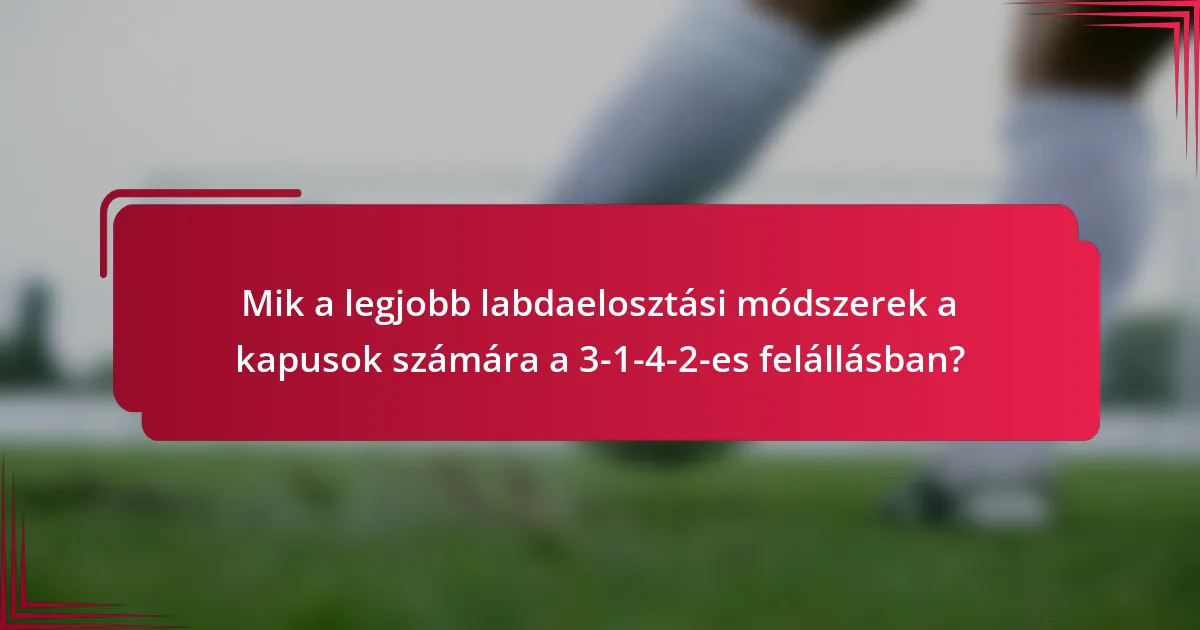 Mik a legjobb labdaelosztási módszerek a kapusok számára a 3-1-4-2-es felállásban?