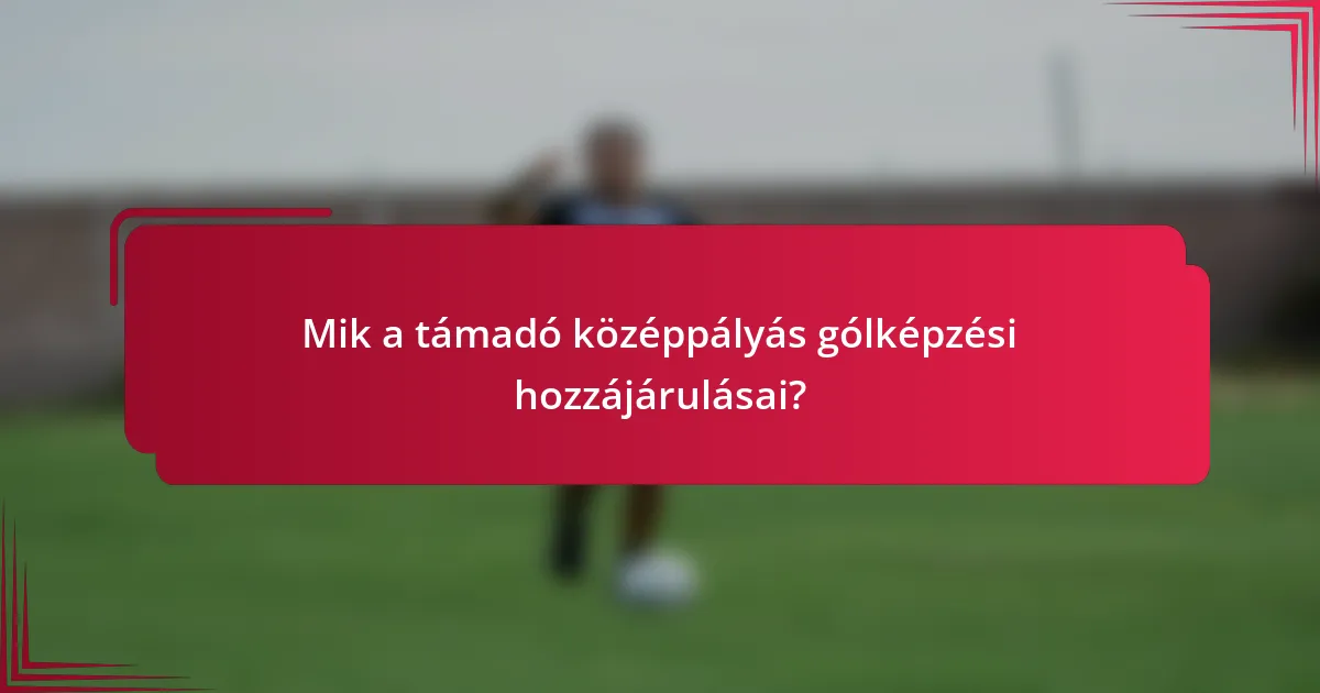 Mik a támadó középpályás gólképzési hozzájárulásai?