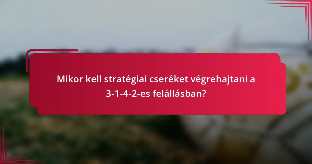 Mikor kell stratégiai cseréket végrehajtani a 3-1-4-2-es felállásban?