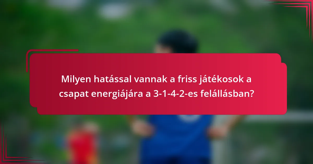 Milyen hatással vannak a friss játékosok a csapat energiájára a 3-1-4-2-es felállásban?