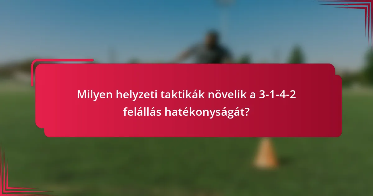 Milyen helyzeti taktikák növelik a 3-1-4-2 felállás hatékonyságát?