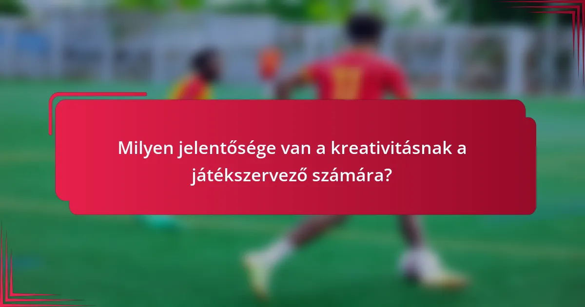 Milyen jelentősége van a kreativitásnak a játékszervező számára?
