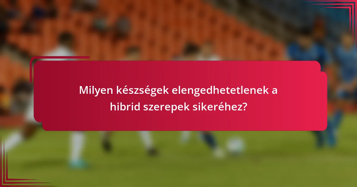 Milyen készségek elengedhetetlenek a hibrid szerepek sikeréhez?
