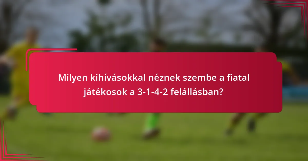 Milyen kihívásokkal néznek szembe a fiatal játékosok a 3-1-4-2 felállásban?
