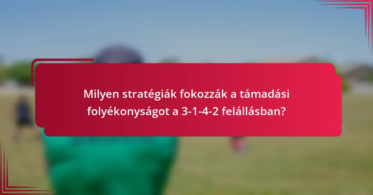 Milyen stratégiák fokozzák a támadási folyékonyságot a 3-1-4-2 felállásban?
