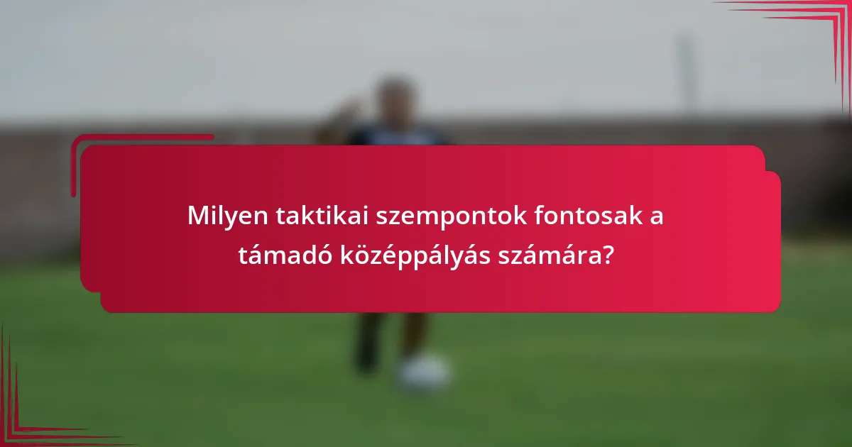 Milyen taktikai szempontok fontosak a támadó középpályás számára?