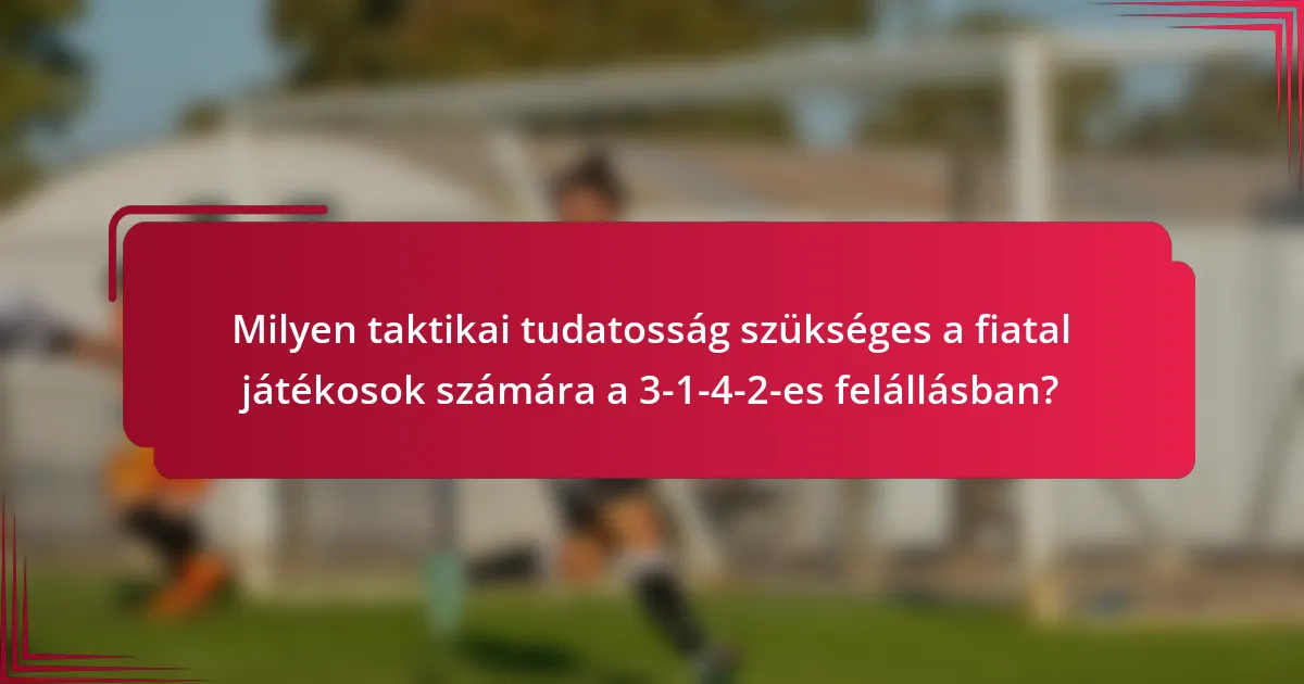 Milyen taktikai tudatosság szükséges a fiatal játékosok számára a 3-1-4-2-es felállásban?