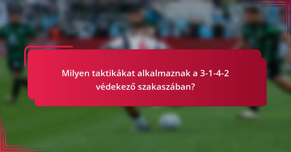 Milyen taktikákat alkalmaznak a 3-1-4-2 védekező szakaszában?